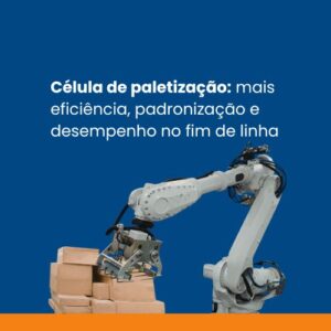 celula de paletização: mais eficiencia, padronização e desempenho no fim de linha